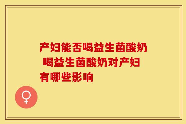 产妇能否喝益生菌酸奶 喝益生菌酸奶对产妇有哪些影响