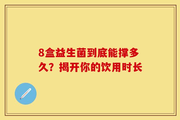 8盒益生菌到底能撑多久？揭开你的饮用时长