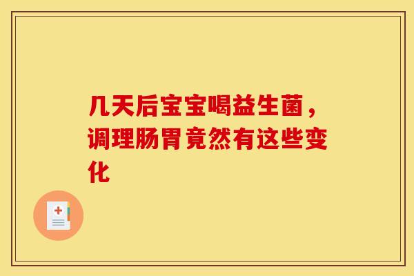 几天后宝宝喝益生菌，调理肠胃竟然有这些变化