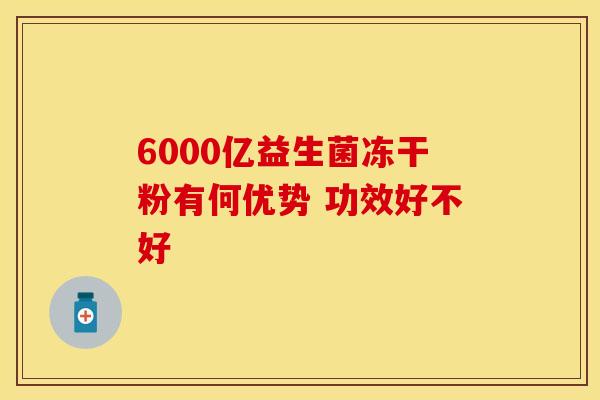 6000亿益生菌冻干粉有何优势 功效好不好 6000亿益生菌冻干粉有何优势 功效好不好