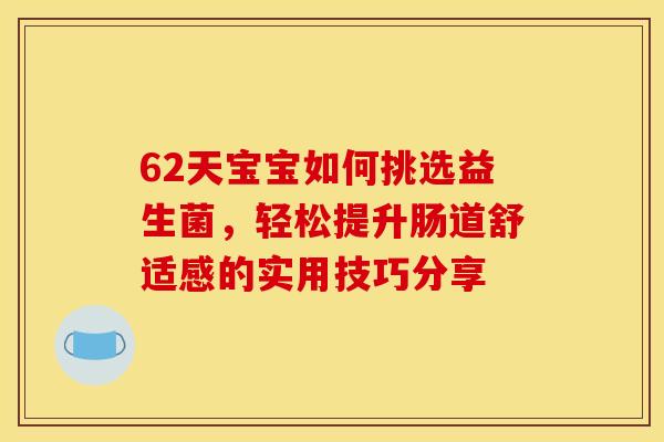 62天宝宝如何挑选益生菌,轻松提升肠道舒适感的实用技巧分享 62天宝宝如何挑选益生菌,轻松提升肠道舒适感的实用技巧分享