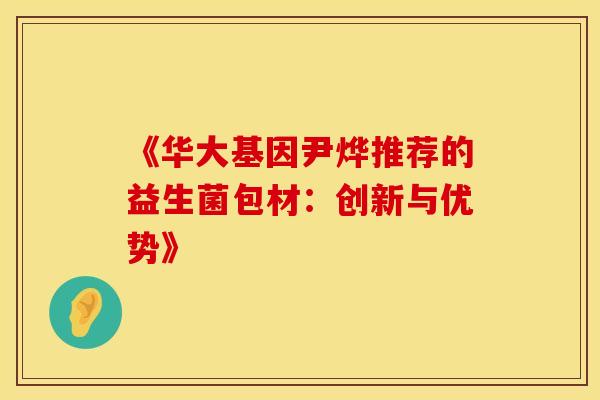 《华大基因尹烨推荐的益生菌包材：创新与优势》
