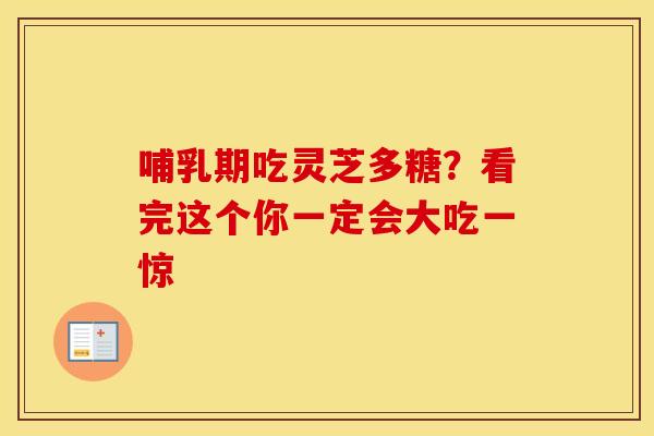 哺乳期吃灵芝多糖？看完这个你一定会大吃一惊