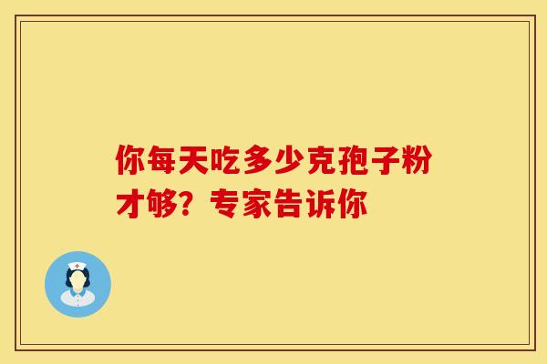 你每天吃多少克孢子粉才够？专家告诉你
