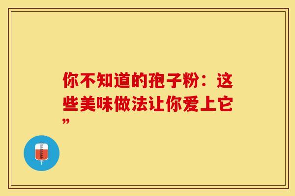 你不知道的孢子粉：这些美味做法让你爱上它”