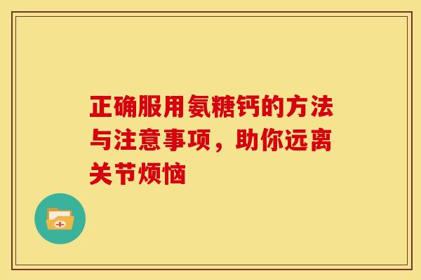 正确服用氨糖钙的方法与注意事项，助你远离关节烦恼