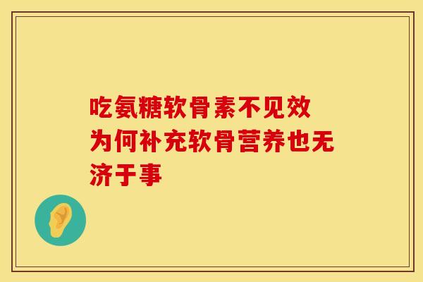 吃氨糖软骨素不见效 为何补充软骨营养也无济于事