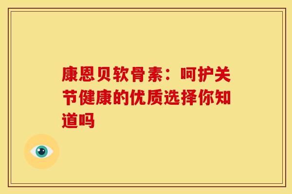 康恩贝软骨素：呵护关节健康的优质选择你知道吗