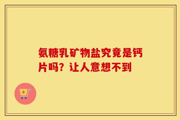 氨糖乳矿物盐究竟是钙片吗?让人意想不到 氨糖乳矿物盐究竟是钙片吗?让人意想不到