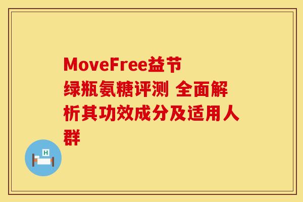 MoveFree益节绿瓶氨糖评测 全面解析其功效成分及适用人群