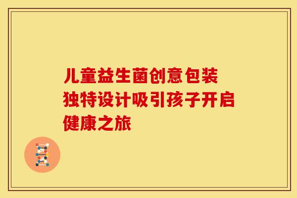 儿童益生菌创意包装 独特设计吸引孩子开启健康之旅