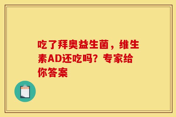 吃了拜奥益生菌，维生素AD还吃吗？专家给你答案