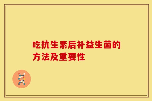 吃抗生素后补益生菌的方法及重要性
