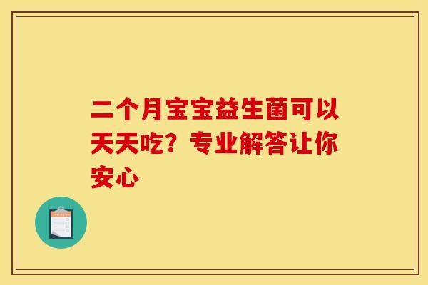 二个月宝宝益生菌可以天天吃？专业解答让你安心