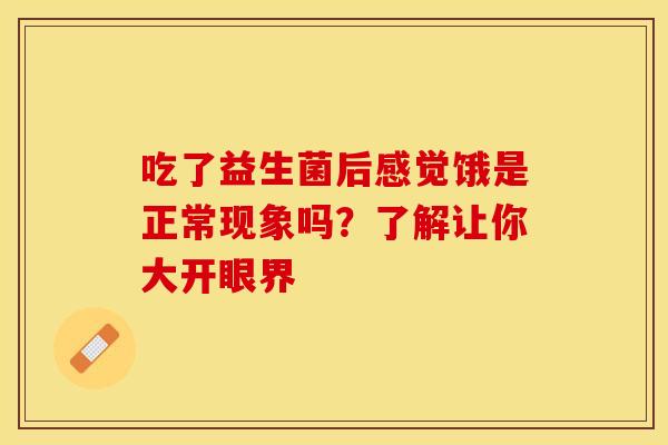 吃了益生菌后感觉饿是正常现象吗？了解让你大开眼界