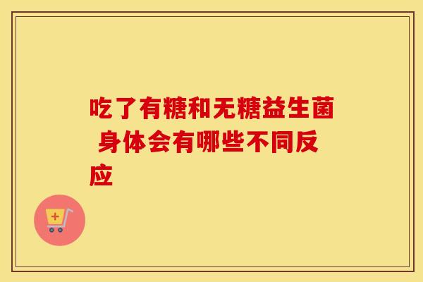 吃了有糖和无糖益生菌 身体会有哪些不同反应