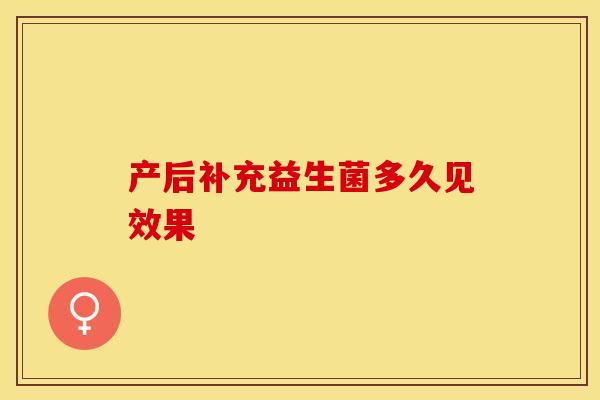 产后补充益生菌多久见效果