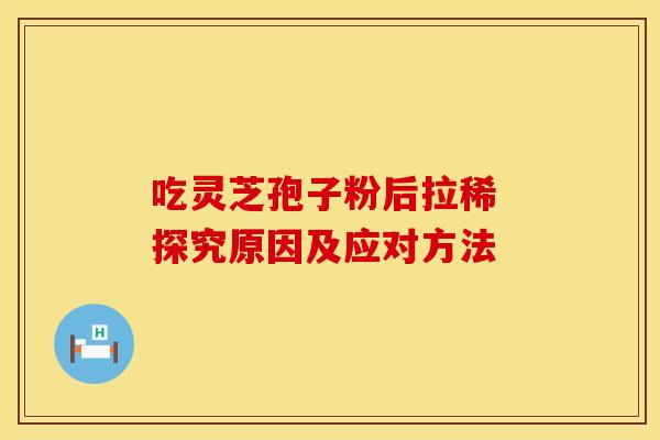 吃灵芝孢子粉后拉稀 探究原因及应对方法