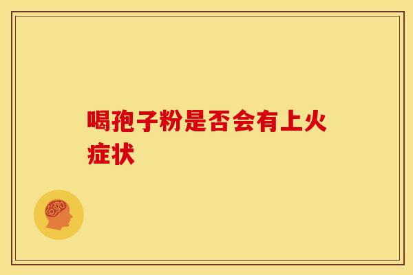 喝孢子粉是否会有上火症状