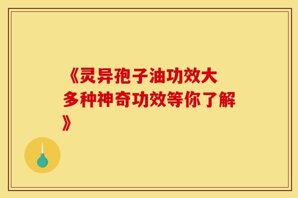 《灵异孢子油功效大 多种神奇功效等你了解》