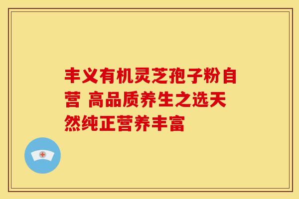 丰义有机灵芝孢子粉自营 高品质养生之选天然纯正营养丰富