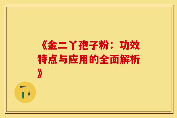 《金二丫孢子粉：功效特点与应用的全面解析》