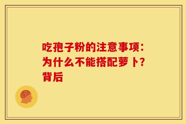吃孢子粉的注意事项：为什么不能搭配萝卜？背后