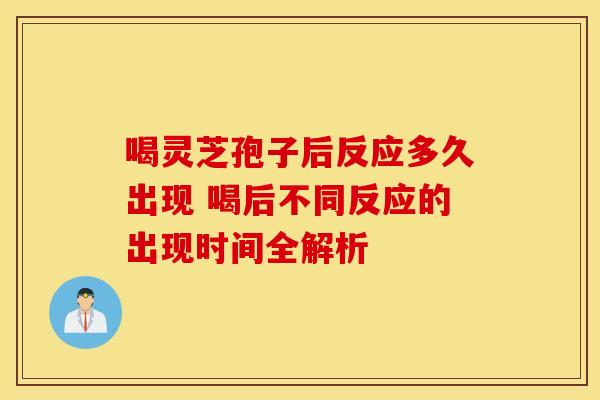 喝灵芝孢子后反应多久出现 喝后不同反应的出现时间全解析