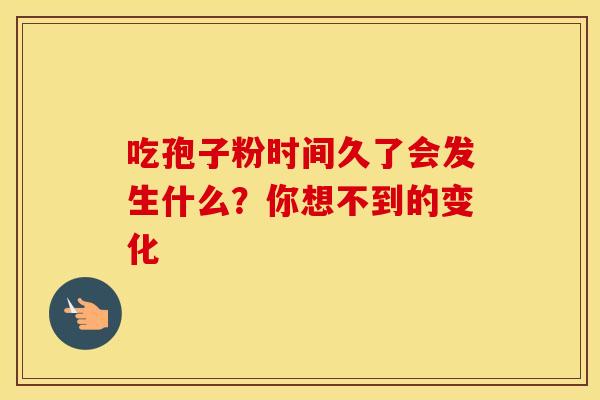 吃孢子粉时间久了会发生什么？你想不到的变化