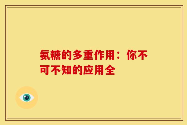 氨糖的多重作用:你不可不知的应用全 氨糖的多重作用:你不可不知的应用全