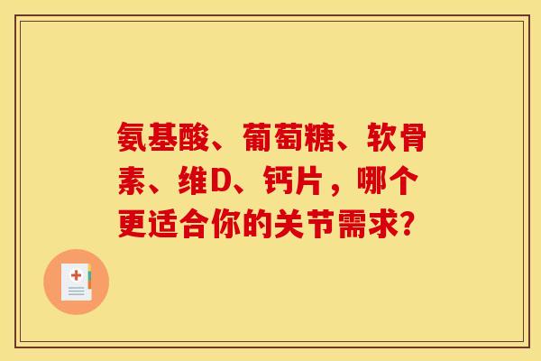 氨基酸、葡萄糖、软骨素、维D、钙片，哪个更适合你的关节需求？
