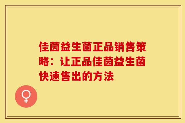佳茵益生菌正品销售策略：让正品佳茵益生菌快速售出的方法