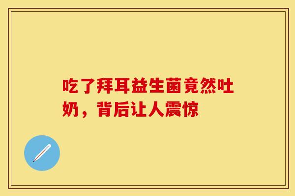 吃了拜耳益生菌竟然吐奶，背后让人震惊