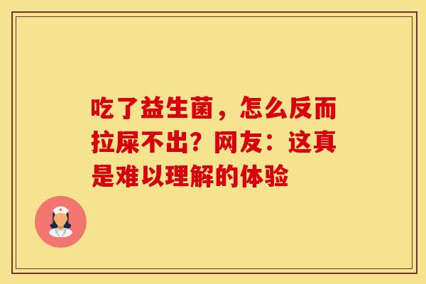 吃了益生菌，怎么反而拉屎不出？网友：这真是难以理解的体验