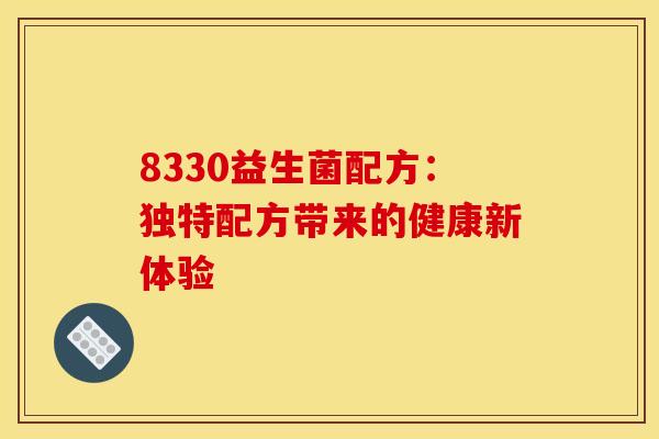 8330益生菌配方：独特配方带来的健康新体验