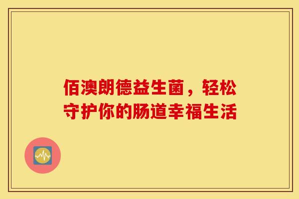 佰澳朗德益生菌，轻松守护你的肠道幸福生活