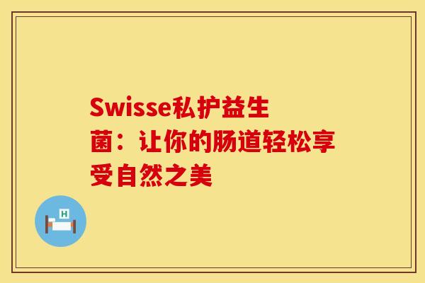 Swisse私护益生菌：让你的肠道轻松享受自然之美