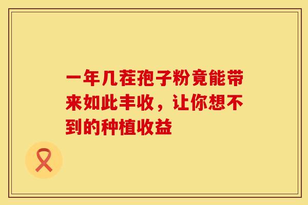 一年几茬孢子粉竟能带来如此丰收，让你想不到的种植收益