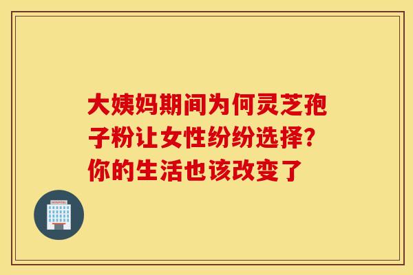大姨妈期间为何灵芝孢子粉让女性纷纷选择？你的生活也该改变了