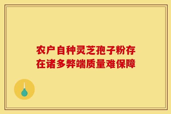 农户自种灵芝孢子粉存在诸多弊端质量难保障