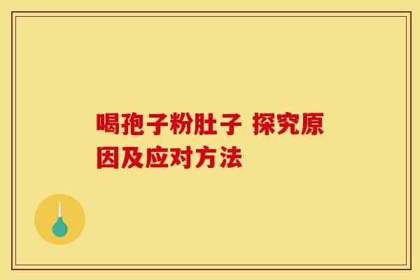 喝孢子粉肚子 探究原因及应对方法