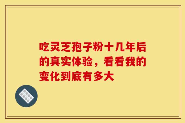 吃灵芝孢子粉十几年后的真实体验，看看我的变化到底有多大