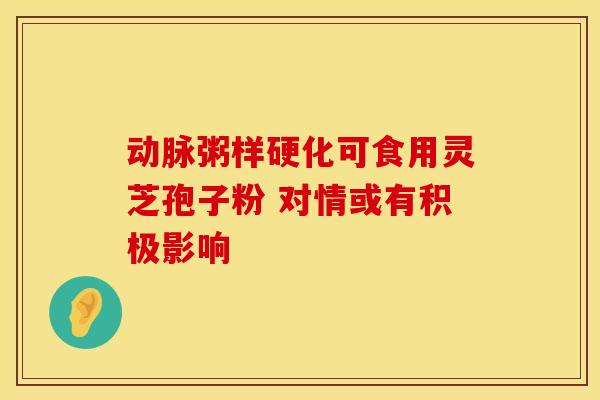 动脉粥样硬化可食用灵芝孢子粉 对情或有积极影响