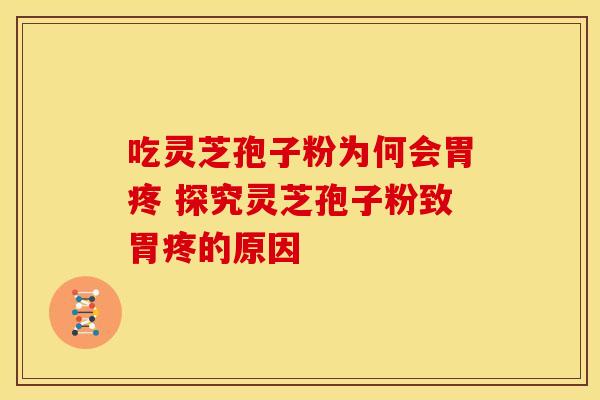 吃灵芝孢子粉为何会胃疼 探究灵芝孢子粉致胃疼的原因