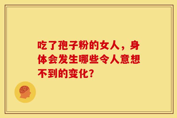吃了孢子粉的女人，身体会发生哪些令人意想不到的变化？