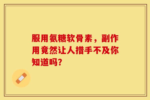 服用氨糖软骨素，副作用竟然让人措手不及你知道吗？
