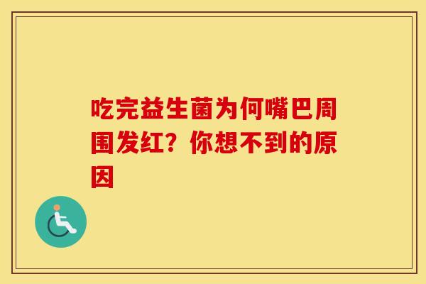 吃完益生菌为何嘴巴周围发红？你想不到的原因