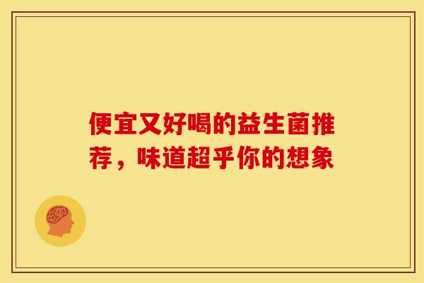 便宜又好喝的益生菌推荐，味道超乎你的想象