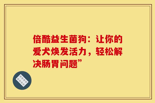 倍酷益生菌狗：让你的爱犬焕发活力，轻松解决肠胃问题”