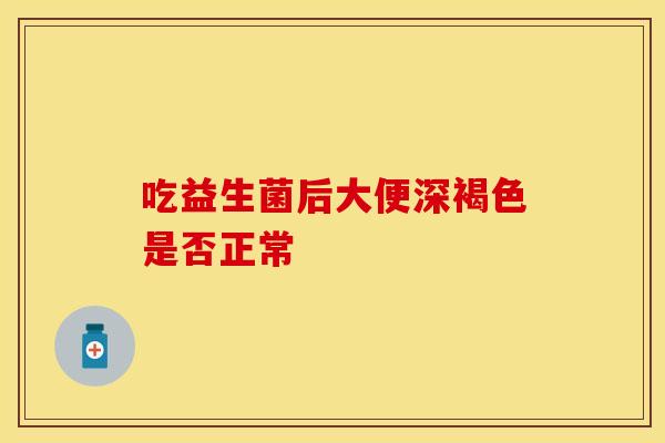 吃益生菌后大便深褐色是否正常